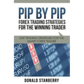 Pip by Pip: Forex Trading Strategies for the Winning Trader: Day Trading Strategies for the Smart Forex Trader