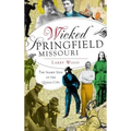 Wicked Springfield, Missouri: The Seamy Side of the Queen City