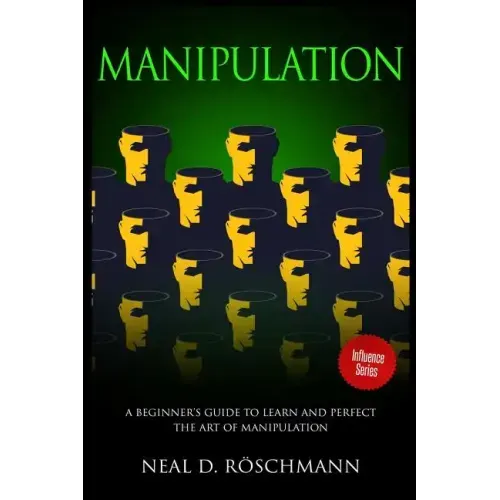 Manipulation: A Beginner's Guide to Learn and Perfect the Art of Manipulation