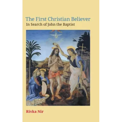 The First Christian Believer: In Search of John the Baptist
