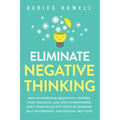 Eliminate Negative Thinking: How to Overcome Negativity, Control Your Thoughts, And Stop Overthinking. Shift Your Focus into Positive Thinking, Self-A