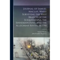 Journal of Samuel Maclay, While Surveying the West Branch of the Susquehanna, the Sinnemahoning and the Allegheny Rivers, in 1790