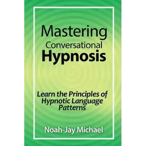 Mastering Conversational Hypnosis: Learn the Principles of Hypnotic Language Patterns