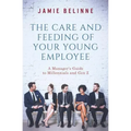 The Care and Feeding of Your Young Employee: A Manager's Guide to Millennials and Gen Z