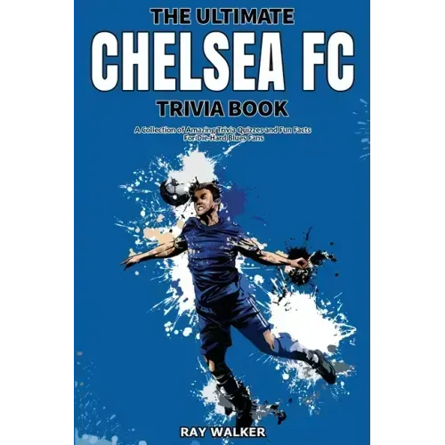 The Ultimate Chelsea FC Trivia Book: A Collection of Amazing Trivia Quizzes and Fun Facts for Die-Hard Blues Fans!
