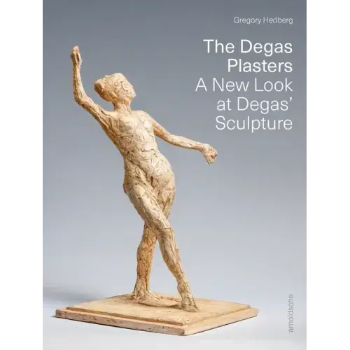 The Degas Plasters: Groundbreaking Revelations about Degas' Sculpture and the Hébrard Bronzes