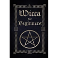 Wicca for Beginners: A Guide to Wiccan Beliefs, Spells, Rituals and Holidays