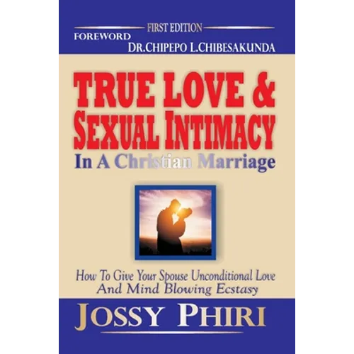 True Love And Sexual Intimacy In A Christian Marriage: How To Give Your Spouse Unconditional Love And Mind Blowing Ecstasy
