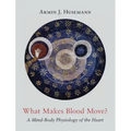 What Makes Blood Move?: A Mind-Body Physiology of the Heart