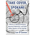 Take Cover, Spokane: A History of Backyard Bunkers, Basement Hideaways, and Public Fallout Shelters of the Cold War