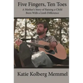 Five Fingers, Ten Toes A Mother's Story of Raising A Child Born With A Limb Diff