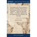 A Description of the Western Islands of Scotland. Containing a Full Account of Their Situation, Extent, Soils, Product, Harbours, ... With a new map o