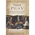 Saint Pius V: The Legendary Pope Who Excommunicated Queen Elizabeth I, Standardized the Mass, and Defeated the Ottoman Empire