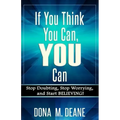 If You Think You Can, YOU Can: Stop Doubting, Stop Worrying, and Start BELIEVING!