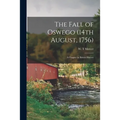 The Fall of Oswego (14th August, 1756) [microform]: a Chapter in British History