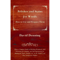 Polishes and Stains for Woods: How to Use and Prepare them - Being a Complete Guide to Polishing Woodwork, with Directions for Staining, and Full Inf