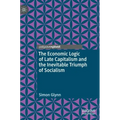 The Economic Logic of Late Capitalism and the Inevitable Triumph of Socialism