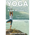 Yoga For Weight Loss & For Beginners: Look Sexy, Find Peace And Feel Beautiful With Yoga