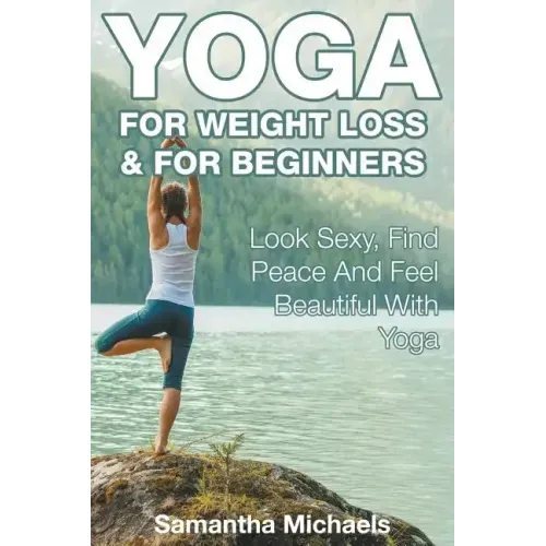 Yoga For Weight Loss & For Beginners: Look Sexy, Find Peace And Feel Beautiful With Yoga