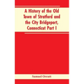 A History of the Old Town of Stratford and the City Bridgeport, Connecticut Part I