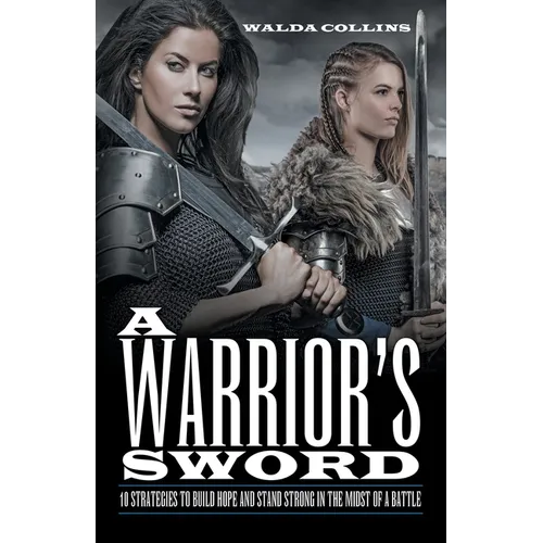 A Warrior's Sword: 10 Strategies to Build Hope and Stand Strong in the Midst of a Battle