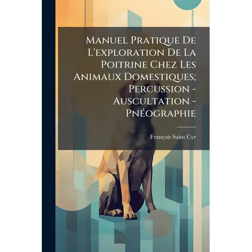 Manuel Pratique De L'exploration De La Poitrine Chez Les Animaux Domestiques; Percussion - Auscultation - Pnéographie