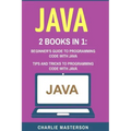 Java: 2 Books in 1: Beginner's Guide + Tips and Tricks to Programming Code with Java