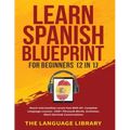 Learn Spanish Blueprint For Beginners (2 in 1): Reach Intermediate Levels Fast With 50+ Complete Language Lessons- 1000+ Phrases& Words, Grammar, Shor