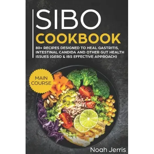 Sibo Cookbook: Main Course - 80+ Recipes Designed to Heal Gastritis, Intestinal Candida and Other Gut Health Issues (Gerd & Ibs Effective Approach)