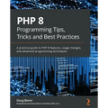 PHP 8 Programming Tips, Tricks and Best Practices: A practical guide to PHP 8 features, usage changes, and advanced programming techniques
