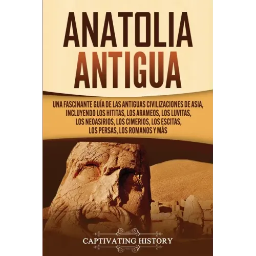 Anatolia Antigua: Una Fascinante Guía de las Antiguas Civilizaciones de Asia, Incluyendo los hititas, los arameos, los luvitas, los neoa