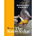 Borough Market: The Knowledge: The Ultimate Guide to Shopping and Cooking