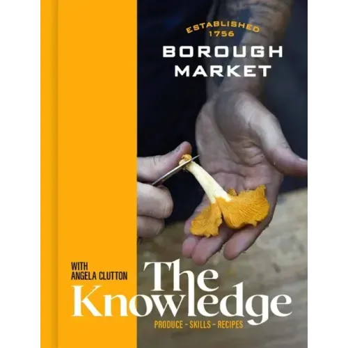 Borough Market: The Knowledge: The Ultimate Guide to Shopping and Cooking