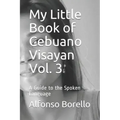My Little Book of Cebuano Visayan Vol. 3: A Guide to the Spoken Language
