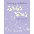 Everyday Self-Care: Lifestyle Rituals: Find Greater Meaning, Connection, and Joy in Daily Life