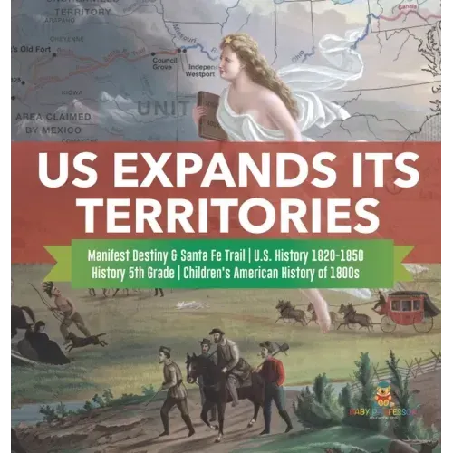 US Expands Its Territories Manifest Destiny & Santa Fe Trail U.S. History 1820-1850 History 5th Grade Children's American History of 1800s