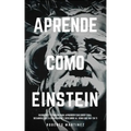 Aprende Como Einstein: Secretos y técnicas para aprender cualquier cosa, desarrollar la creatividad y descubrir al Genio que hay en ti