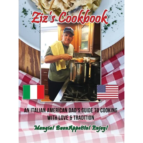 Ziz's Cookbook: An Italian American Dad's Guide to Cooking with Love & Tradition: Mangia! Buon Appetito! Enjoy!
