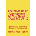 The Most Basic Vietnamese - All You Need to Know to Get By: The quickest and easiest Survival Vietnamese