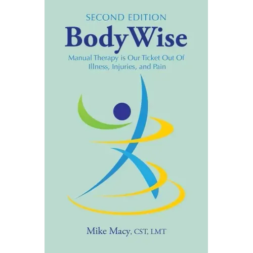 Bodywise: How Manual Therapy Helps Us Recover from Illness & Injuries & Stay Healthy, Without Drugs or Surgery
