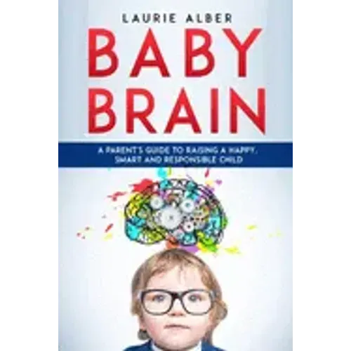 Baby Brain: A parent's Guide to Raising a Happy, Smart and Responsible Child