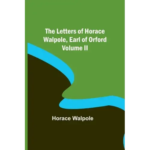 The Letters of Horace Walpole, Earl of Orford Volume II