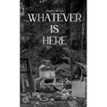 Whatever is here A colletcion of poems