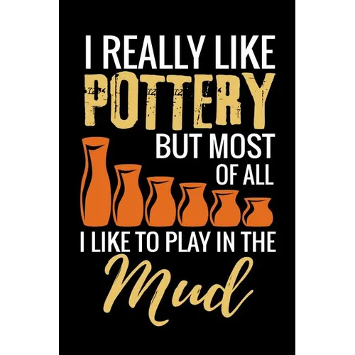 I Really Like Pottery but most of all I Like to Play in the Mud: Pottery Project Book - 80 Project Sheets to Record your Ceramic Work - Gift for Potte