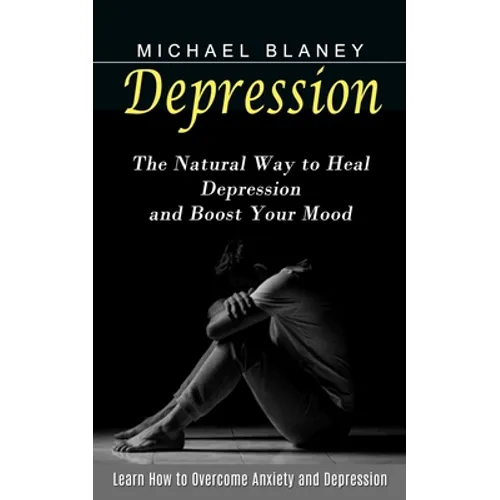 Depression: Learn How to Overcome Anxiety and Depression (The Natural Way to Heal Depression and Boost Your Mood)