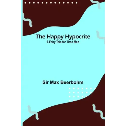 The Happy Hypocrite: A Fairy Tale for Tired Men