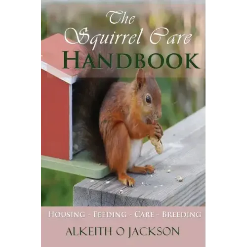 The Squirrel Care Handbook: Housing - Feeding - Care and Breeding
