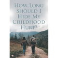 How Long Should I Hide My Childhood Hurt?