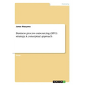 Business process outsourcing (BPO) strategy. A conceptual approach