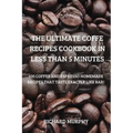 The Ultimate Coffe Recipes Cookbook in Less Than 5 Minutes